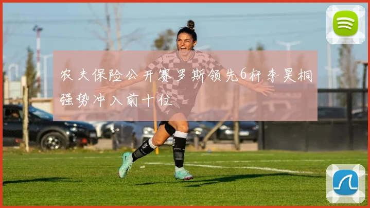 农夫保险公开赛罗斯领先6杆李昊桐强势冲入前十位