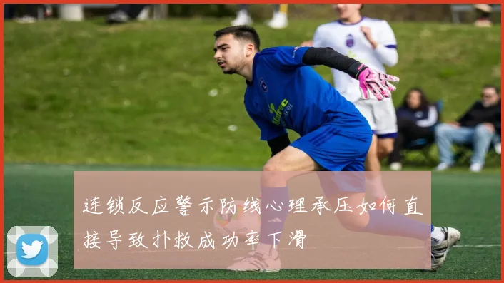 连锁反应警示防线心理承压如何直接导致扑救成功率下滑