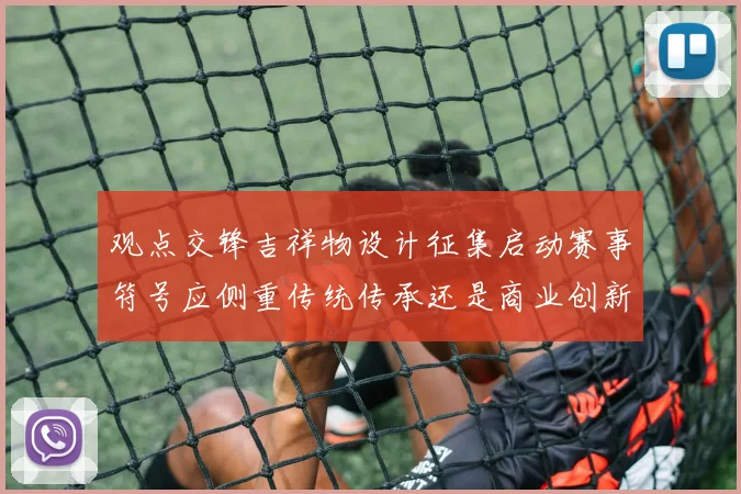观点交锋吉祥物设计征集启动赛事符号应侧重传统传承还是商业创新